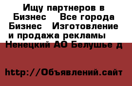 Ищу партнеров в Бизнес  - Все города Бизнес » Изготовление и продажа рекламы   . Ненецкий АО,Белушье д.